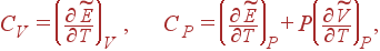 C_V=\left( \frac{\partial \widetilde{E}}{\partial T}\right) _V , C_P=\left( \frac{\partial \widetilde{E}}{\partial T}\right) _P+P\left( \frac{\partial \widetilde{V}}{\partial T}\right)_P ,