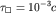 $\tau_{\Box} = 10^{-3} c$